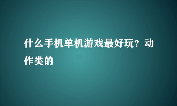 什么手机单机游戏最好玩？动作类的