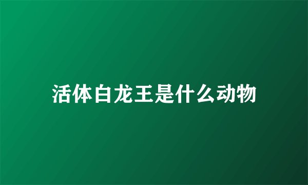 活体白龙王是什么动物