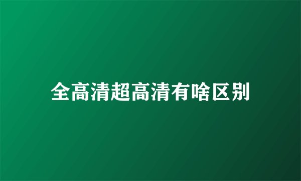 全高清超高清有啥区别