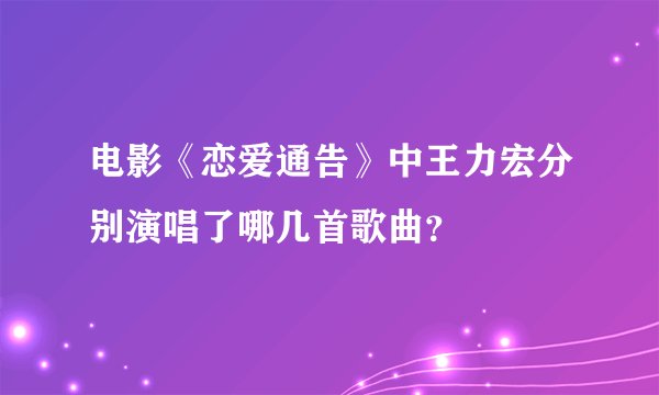 电影《恋爱通告》中王力宏分别演唱了哪几首歌曲？