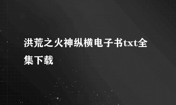 洪荒之火神纵横电子书txt全集下载