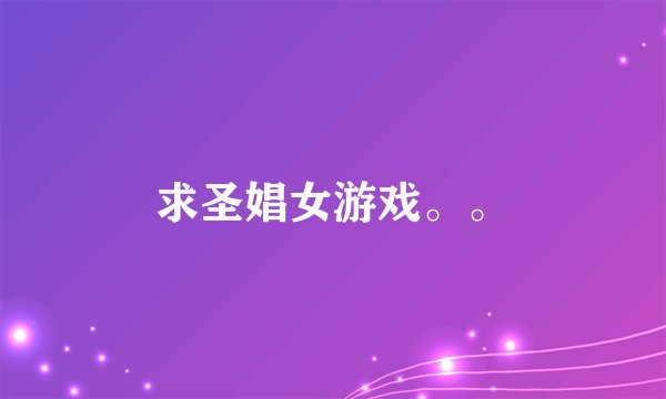 求圣娼女游戏。。