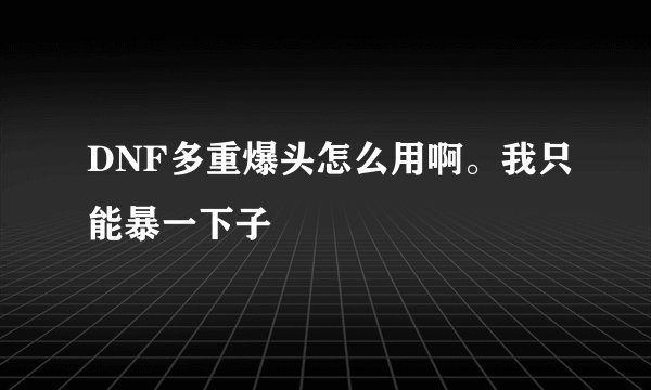 DNF多重爆头怎么用啊。我只能暴一下子