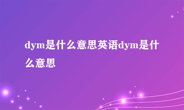 dym是什么意思英语dym是什么意思