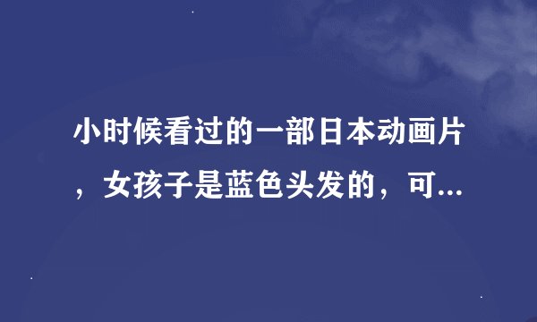小时候看过的一部日本动画片，女孩子是蓝色头发的，可以用扑克牌变身成为魔术师，变身之后会变高的叫什么