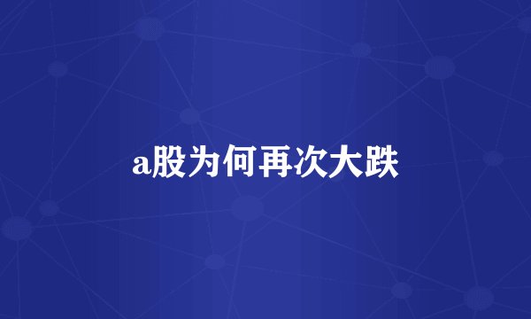 a股为何再次大跌