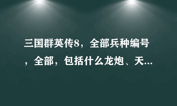 三国群英传8，全部兵种编号，全部，包括什么龙炮、天狗什么的