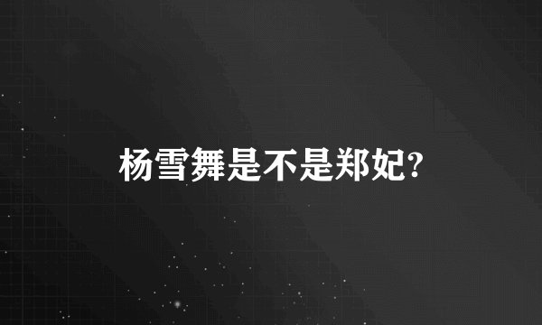 杨雪舞是不是郑妃?