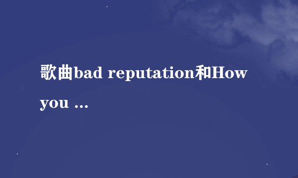 歌曲bad reputation和How you remind me翻译，艾薇儿唱的，海贼王剧场版12主题曲。谢谢。