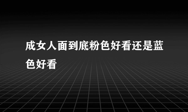 成女人面到底粉色好看还是蓝色好看