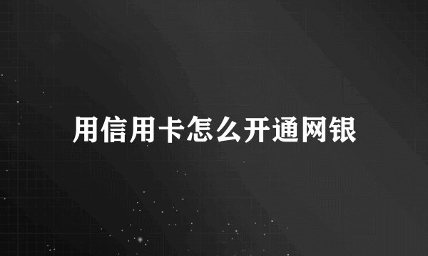 用信用卡怎么开通网银