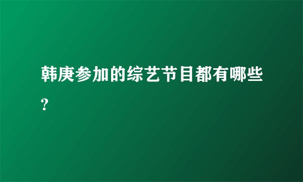 韩庚参加的综艺节目都有哪些?