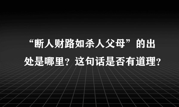 “断人财路如杀人父母”的出处是哪里？这句话是否有道理？