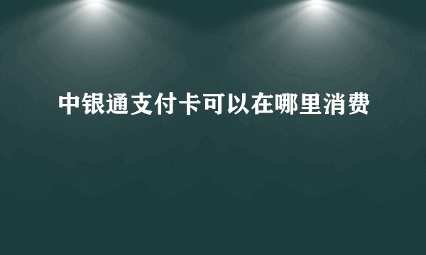 中银通支付卡可以在哪里消费