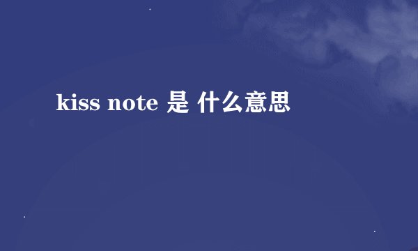 kiss note 是 什么意思