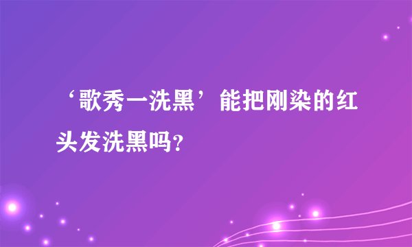 ‘歌秀一洗黑’能把刚染的红头发洗黑吗？