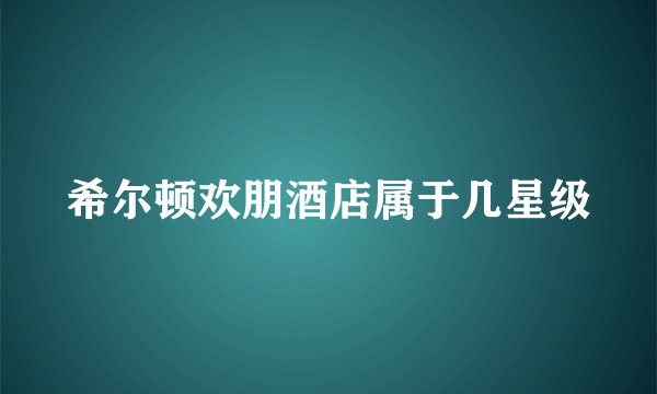 希尔顿欢朋酒店属于几星级