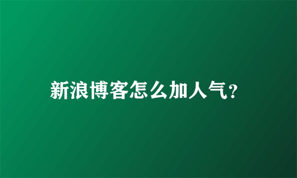 新浪博客怎么加人气？