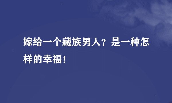 嫁给一个藏族男人？是一种怎样的幸福！
