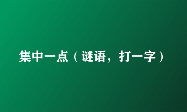 集中一点（谜语，打一字）