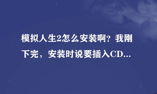 模拟人生2怎么安装啊？我刚下完，安装时说要插入CD1，于是我下了免CD补丁，但没过一会，它说要插入CD2