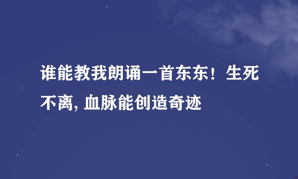 谁能教我朗诵一首东东！生死不离, 血脉能创造奇迹