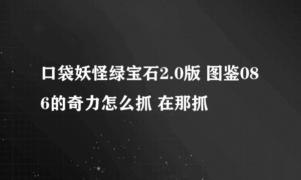 口袋妖怪绿宝石2.0版 图鉴086的奇力怎么抓 在那抓