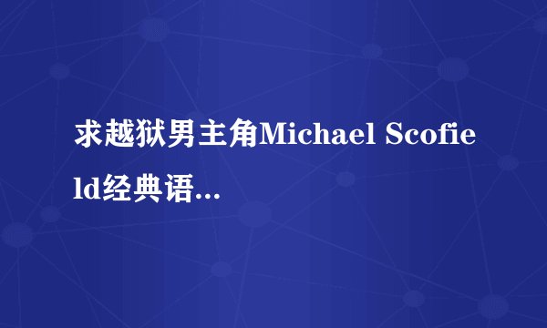 求越狱男主角Michael Scofield经典语录及标志性动作