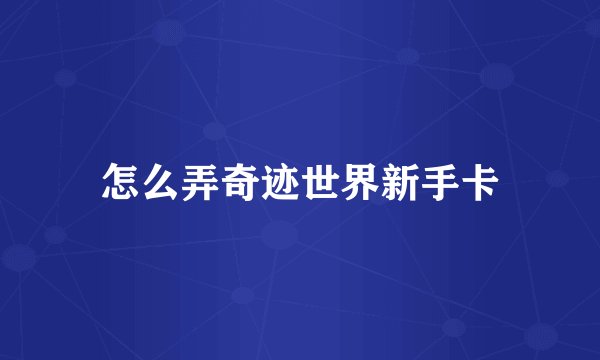 怎么弄奇迹世界新手卡