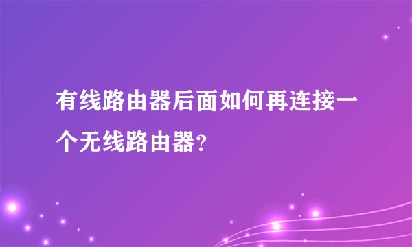 有线路由器后面如何再连接一个无线路由器？