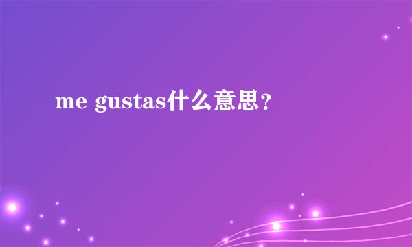 me gustas什么意思？