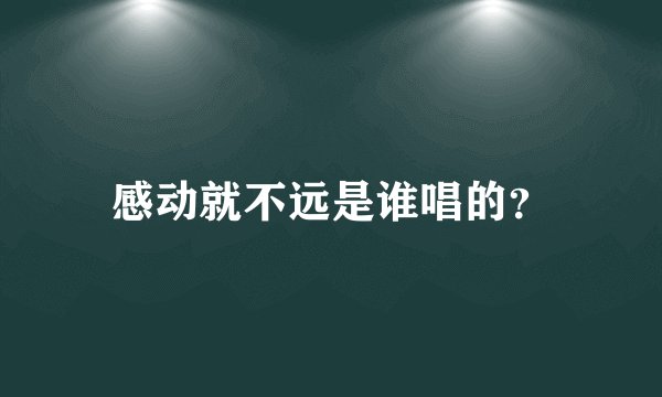 感动就不远是谁唱的？