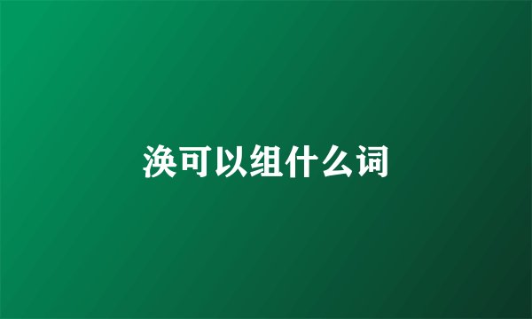 涣可以组什么词