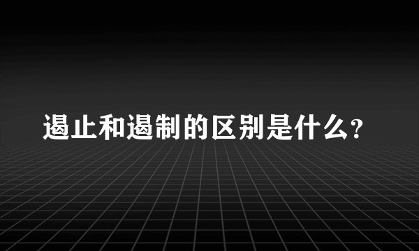 遏止和遏制的区别是什么？