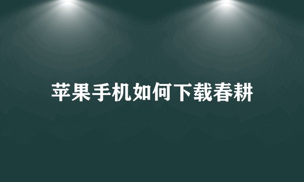 苹果手机如何下载春耕