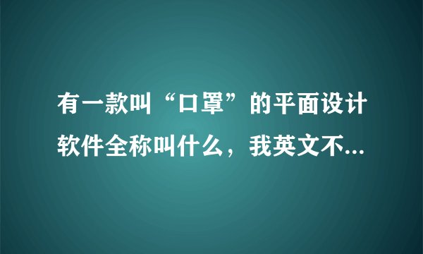 有一款叫“口罩”的平面设计软件全称叫什么，我英文不好，谢谢知道的说下！