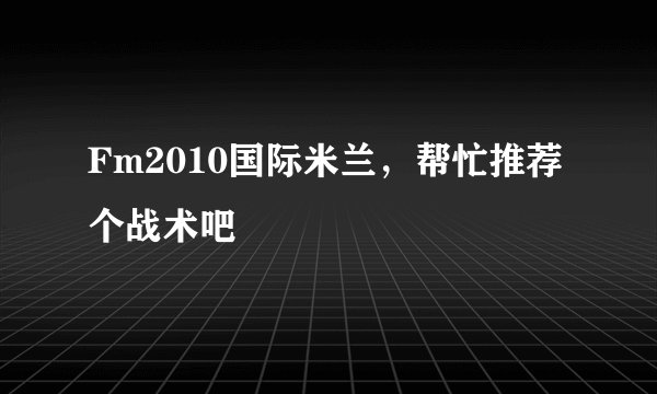 Fm2010国际米兰，帮忙推荐个战术吧