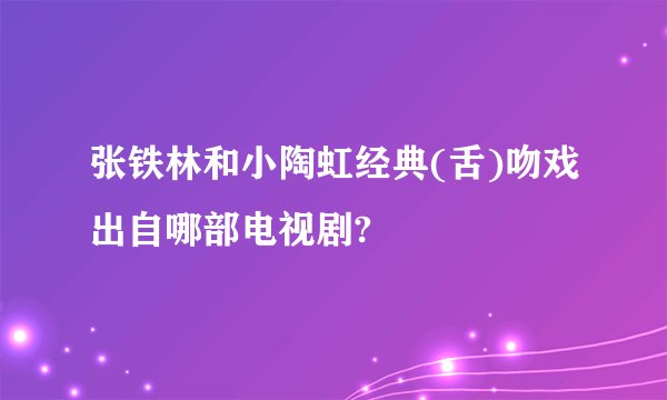 张铁林和小陶虹经典(舌)吻戏出自哪部电视剧?