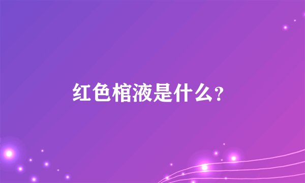 红色棺液是什么？