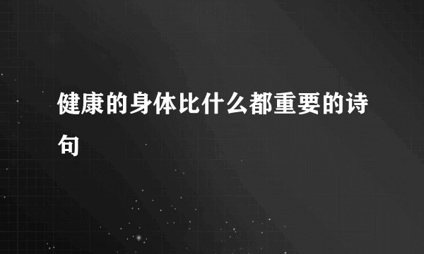 健康的身体比什么都重要的诗句