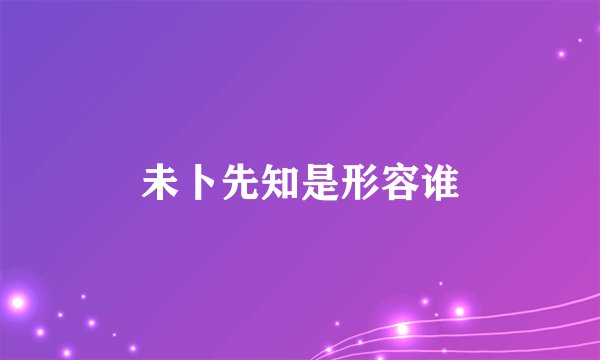 未卜先知是形容谁