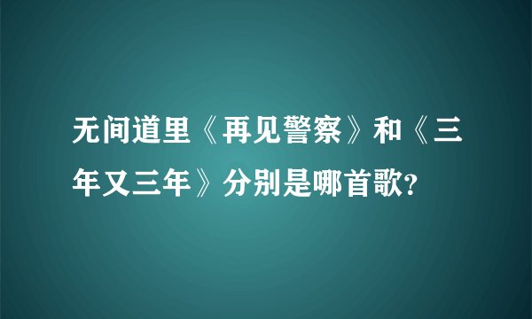 无间道里《再见警察》和《三年又三年》分别是哪首歌？