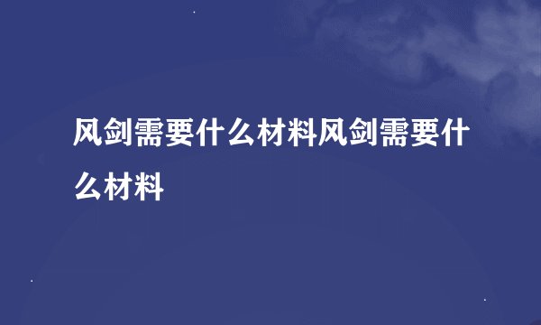 风剑需要什么材料风剑需要什么材料