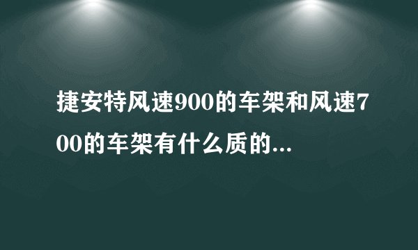 捷安特风速900的车架和风速700的车架有什么质的区别吗？包括结构