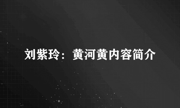 刘紫玲：黄河黄内容简介