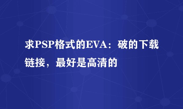 求PSP格式的EVA：破的下载链接，最好是高清的