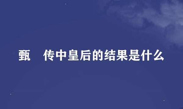 甄嬛传中皇后的结果是什么