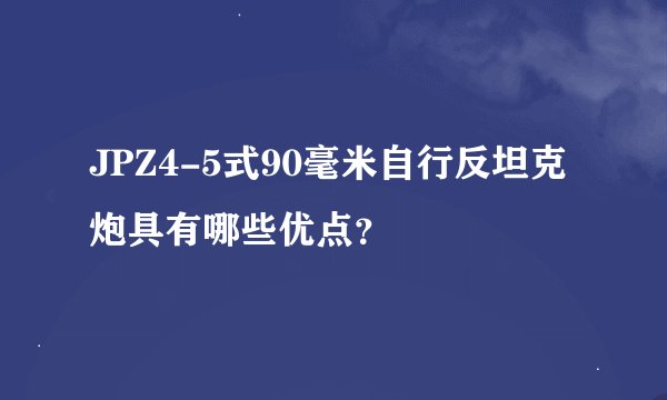 JPZ4-5式90毫米自行反坦克炮具有哪些优点？
