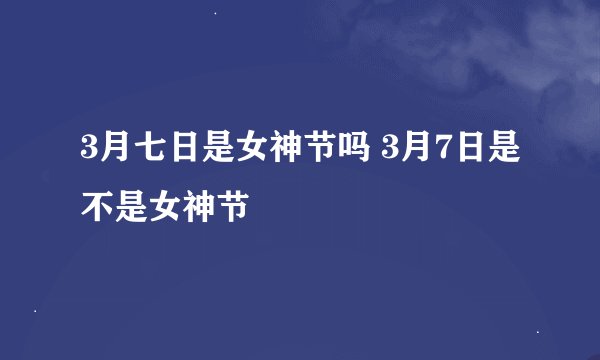 3月七日是女神节吗 3月7日是不是女神节