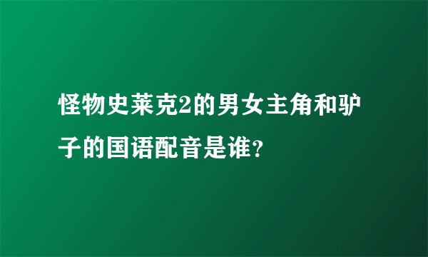 怪物史莱克2的男女主角和驴子的国语配音是谁？